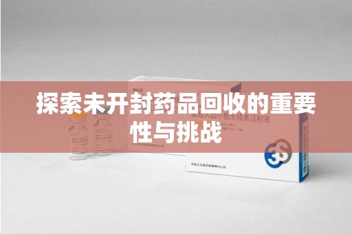 北京探索未开封药品回收的重要性与挑战