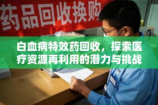 北京白血病特效药回收，探索医疗资源再利用的潜力与挑战