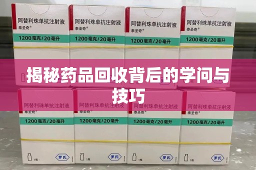 北京揭秘药品回收背后的学问与技巧