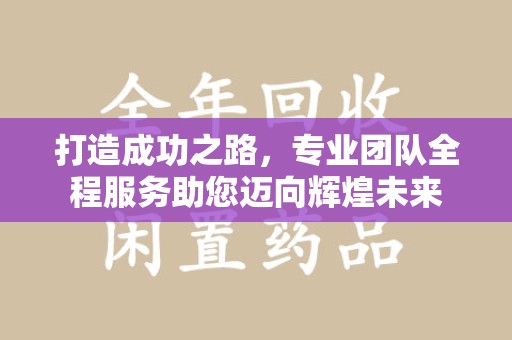 北京打造成功之路，专业团队全程服务助您迈向辉煌未来