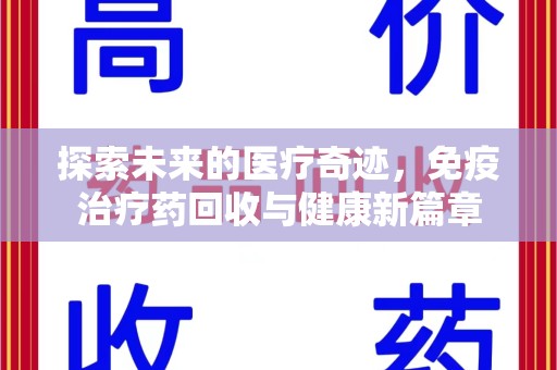 北京探索未来的医疗奇迹，免疫治疗药回收与健康新篇章