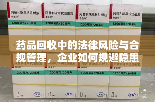 北京药品回收中的法律风险与合规管理，企业如何规避隐患