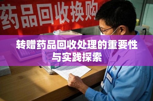 北京转赠药品回收处理的重要性与实践探索
