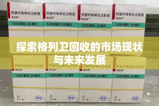 北京探索格列卫回收的市场现状与未来发展