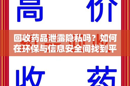 北京回收药品泄露隐私吗？如何在环保与信息安全间找到平衡