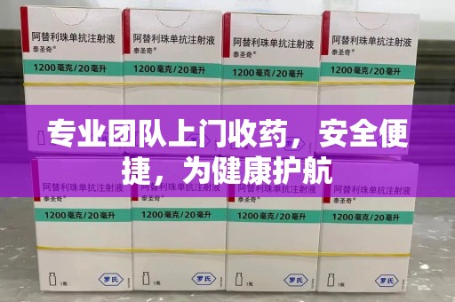 北京专业团队上门收药，安全便捷，为健康护航