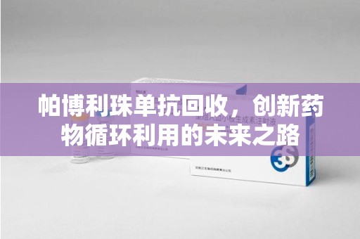 北京帕博利珠单抗回收，创新药物循环利用的未来之路