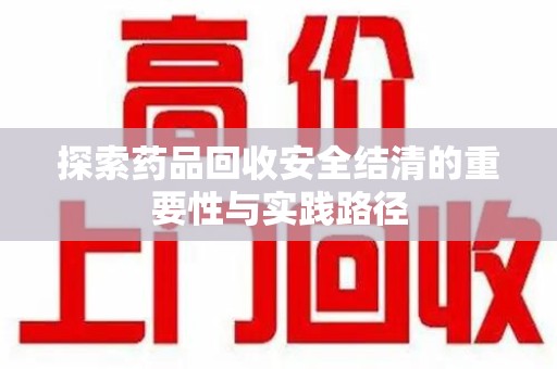 北京探索药品回收安全结清的重要性与实践路径
