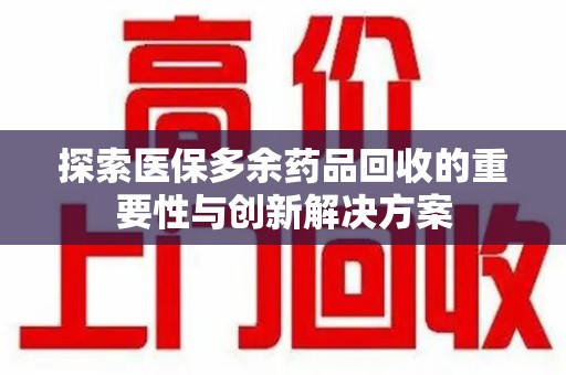 北京探索医保多余药品回收的重要性与创新解决方案