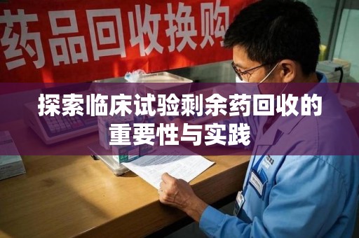 北京探索临床试验剩余药回收的重要性与实践