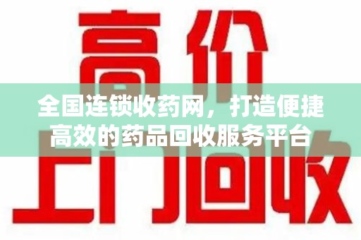 北京全国连锁收药网，打造便捷高效的药品回收服务平台