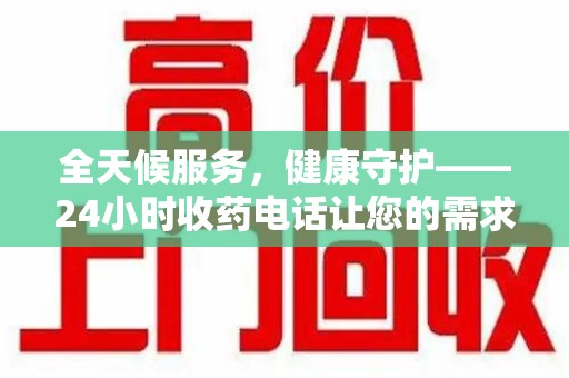 北京全天候服务，健康守护——24小时收药电话让您的需求随时被满足
