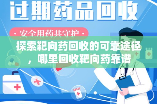北京探索靶向药回收的可靠途径，哪里回收靶向药靠谱