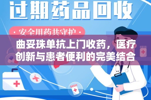 北京曲妥珠单抗上门收药，医疗创新与患者便利的完美结合