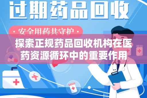 北京探索正规药品回收机构在医药资源循环中的重要作用