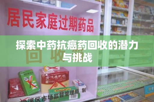 北京探索中药抗癌药回收的潜力与挑战