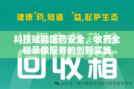 北京科技赋能医药安全，收药全程录像服务的创新实践