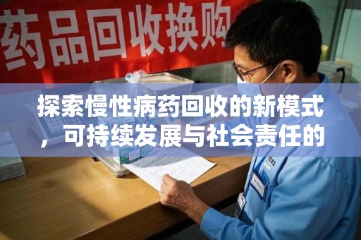 北京探索慢性病药回收的新模式，可持续发展与社会责任的双赢