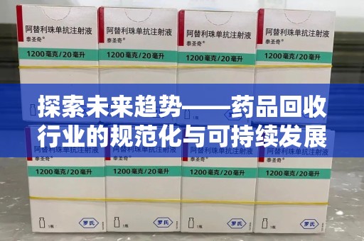 北京探索未来趋势——药品回收行业的规范化与可持续发展之路