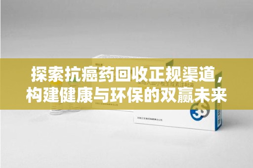 北京探索抗癌药回收正规渠道，构建健康与环保的双赢未来
