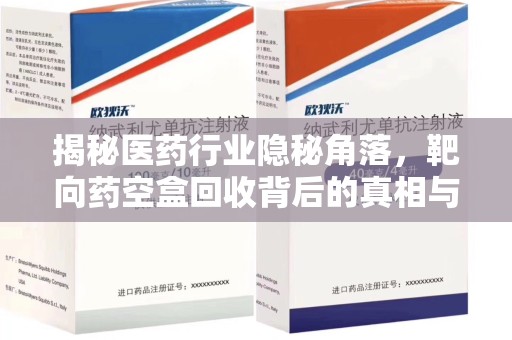 北京揭秘医药行业隐秘角落，靶向药空盒回收背后的真相与思考