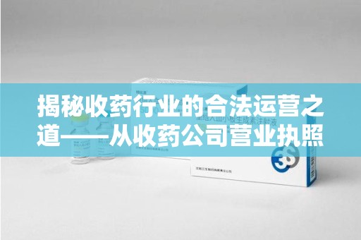 北京揭秘收药行业的合法运营之道——从收药公司营业执照谈起