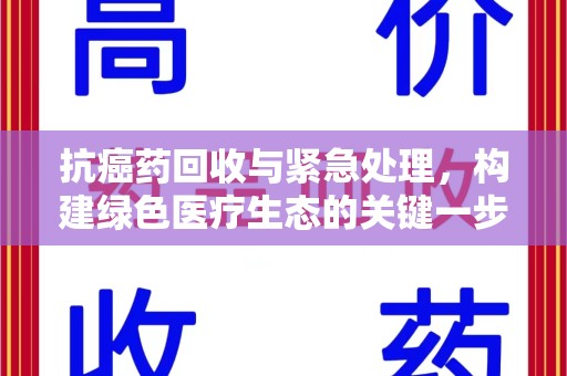 北京抗癌药回收与紧急处理，构建绿色医疗生态的关键一步