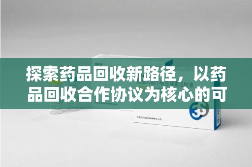 北京探索药品回收新路径，以药品回收合作协议为核心的可持续发展之道