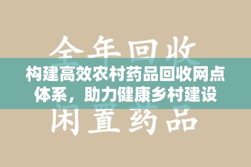 北京构建高效农村药品回收网点体系，助力健康乡村建设