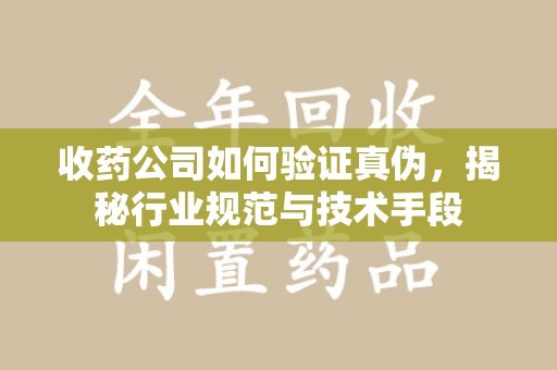 北京收药公司如何验证真伪，揭秘行业规范与技术手段