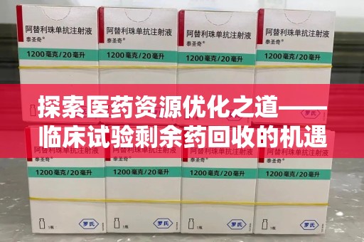 北京探索医药资源优化之道——临床试验剩余药回收的机遇与挑战