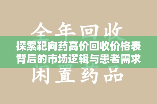 北京探索靶向药高价回收价格表背后的市场逻辑与患者需求
