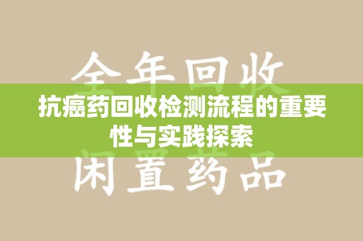 北京抗癌药回收检测流程的重要性与实践探索