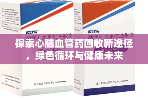 北京探索心脑血管药回收新途径，绿色循环与健康未来