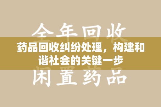 北京药品回收纠纷处理，构建和谐社会的关键一步
