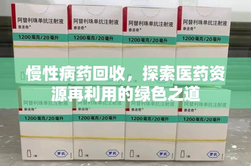 北京慢性病药回收，探索医药资源再利用的绿色之道