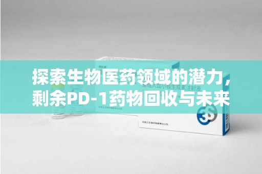 北京探索生物医药领域的潜力，剩余PD-1药物回收与未来创新