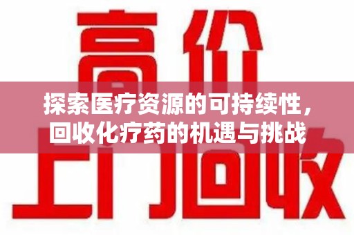 北京探索医疗资源的可持续性，回收化疗药的机遇与挑战