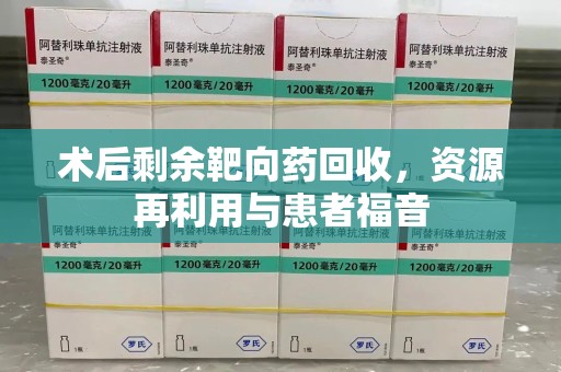 北京术后剩余靶向药回收，资源再利用与患者福音