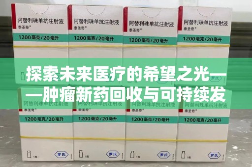 北京探索未来医疗的希望之光——肿瘤新药回收与可持续发展的创新之路