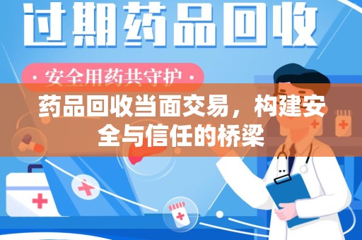 北京药品回收当面交易，构建安全与信任的桥梁