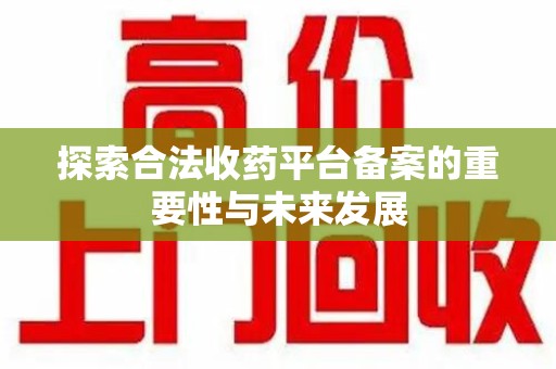北京探索合法收药平台备案的重要性与未来发展