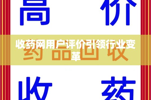 北京收药网用户评价引领行业变革