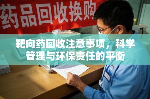 北京靶向药回收注意事项，科学管理与环保责任的平衡