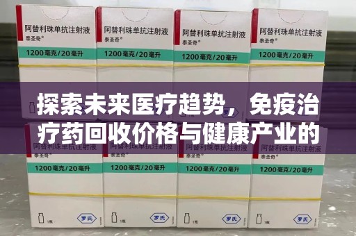北京探索未来医疗趋势，免疫治疗药回收价格与健康产业的革新