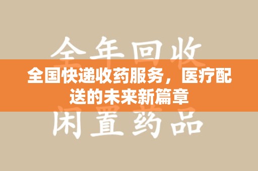 北京全国快递收药服务，医疗配送的未来新篇章