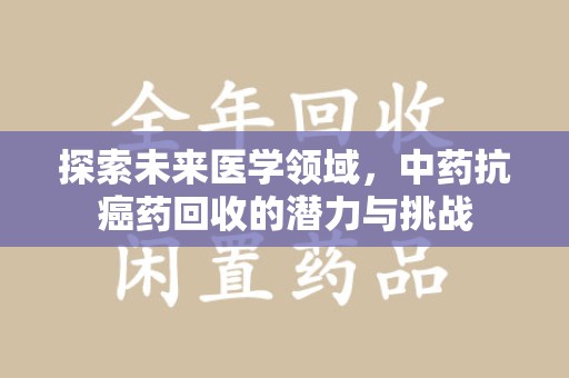 北京探索未来医学领域，中药抗癌药回收的潜力与挑战