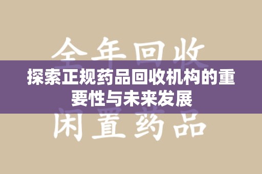 北京探索正规药品回收机构的重要性与未来发展