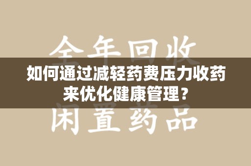 北京如何通过减轻药费压力收药来优化健康管理？