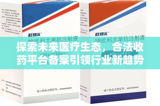 北京探索未来医疗生态，合法收药平台备案引领行业新趋势